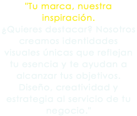 "Tu marca, nuestra inspiración. ¿Quieres destacar? Nosotros creamos identidades visuales únicas que reflejan tu esencia y te ayudan a alcanzar tus objetivos. Diseño, creatividad y estrategia al servicio de tu negocio."